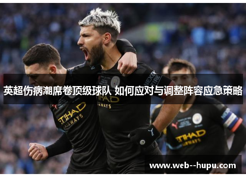 英超伤病潮席卷顶级球队 如何应对与调整阵容应急策略 英超伤病潮席卷顶级球队 如何应对与调整阵容应急策略
