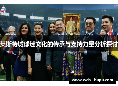 莱斯特城球迷文化的传承与支持力量分析探讨 莱斯特城球迷文化的传承与支持力量分析探讨