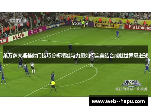 莱万多夫斯基射门技巧分析精准与力量如何完美结合成就世界级进球 莱万多夫斯基射门技巧分析精准与力量如何完美结合成就世界级进球