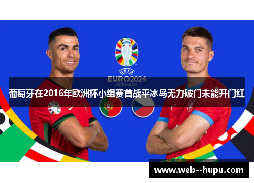 葡萄牙在2016年欧洲杯小组赛首战平冰岛无力破门未能开门红
