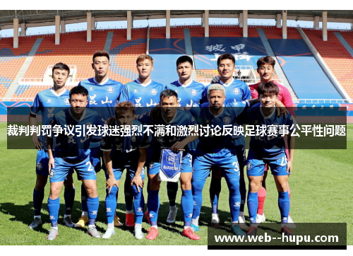 裁判判罚争议引发球迷强烈不满和激烈讨论反映足球赛事公平性问题 裁判判罚争议引发球迷强烈不满和激烈讨论反映足球赛事公平性问题