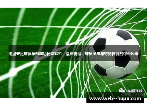 谢里夫足球俱乐部成功秘诀解析:战略管理、球员发展与财务稳健的综合因素 谢里夫足球俱乐部成功秘诀解析:战略管理、球员发展与财务稳健的综合因素