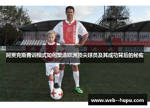 阿贾克斯青训模式如何塑造欧洲顶尖球员及其成功背后的秘密