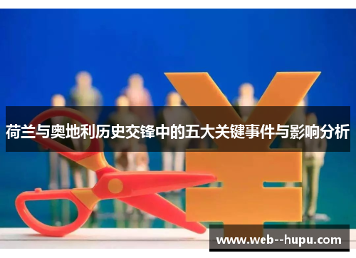 荷兰与奥地利历史交锋中的五大关键事件与影响分析