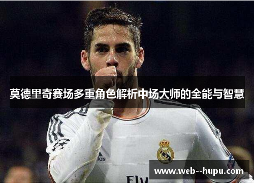 莫德里奇赛场多重角色解析中场大师的全能与智慧