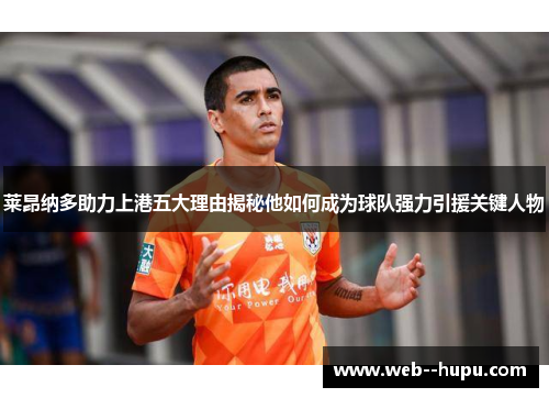 莱昂纳多助力上港五大理由揭秘他如何成为球队强力引援关键人物