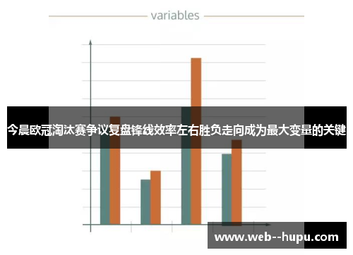 今晨欧冠淘汰赛争议复盘锋线效率左右胜负走向成为最大变量的关键