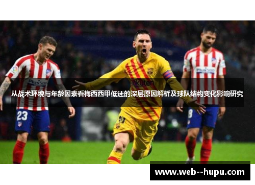 从战术环境与年龄因素看梅西西甲低迷的深层原因解析及球队结构变化影响研究 从战术环境与年龄因素看梅西西甲低迷的深层原因解析及球队结构变化影响研究
