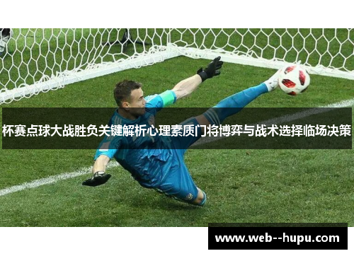 杯赛点球大战胜负关键解析心理素质门将博弈与战术选择临场决策 杯赛点球大战胜负关键解析心理素质门将博弈与战术选择临场决策