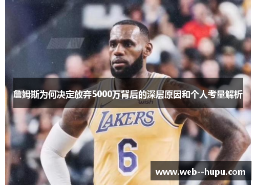 詹姆斯为何决定放弃5000万背后的深层原因和个人考量解析 詹姆斯为何决定放弃5000万背后的深层原因和个人考量解析