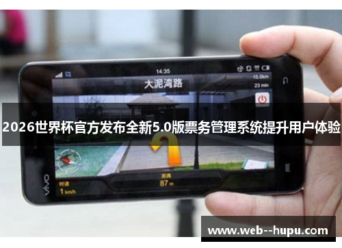 2026世界杯官方发布全新5.0版票务管理系统提升用户体验 2026世界杯官方发布全新5.0版票务管理系统提升用户体验