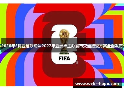 2026年2月亚足联确认2027年亚洲杯主办城市交通接驳方案全面发布 2026年2月亚足联确认2027年亚洲杯主办城市交通接驳方案全面发布