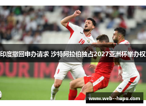 印度撤回申办请求 沙特阿拉伯独占2027亚洲杯举办权