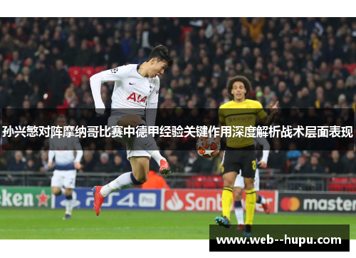 孙兴慜对阵摩纳哥比赛中德甲经验关键作用深度解析战术层面表现