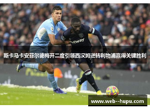 斯卡马卡安菲尔德梅开二度引领西汉姆逆转利物浦赢得关键胜利