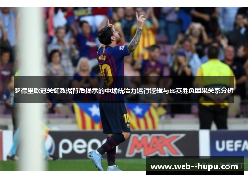 罗德里欧冠关键数据背后揭示的中场统治力运行逻辑与比赛胜负因果关系分析