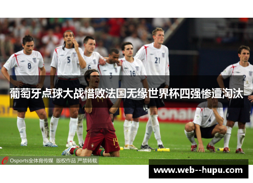 葡萄牙点球大战惜败法国无缘世界杯四强惨遭淘汰