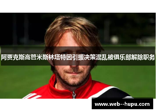 阿贾克斯高管米斯林塔特因引援决策混乱被俱乐部解除职务