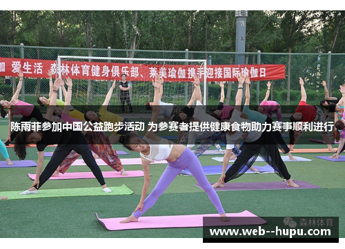 陈雨菲参加中国公益跑步活动 为参赛者提供健康食物助力赛事顺利进行