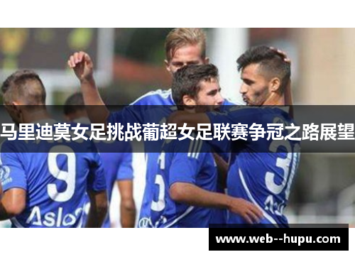 马里迪莫女足挑战葡超女足联赛争冠之路展望