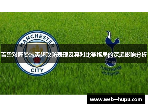 吉鲁对阵曼城英超攻防表现及其对比赛格局的深远影响分析