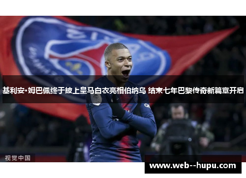 基利安·姆巴佩终于披上皇马白衣亮相伯纳乌 结束七年巴黎传奇新篇章开启