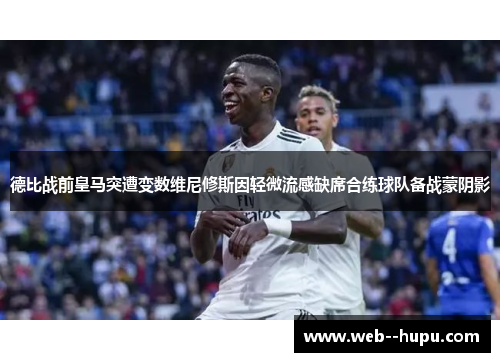 德比战前皇马突遭变数维尼修斯因轻微流感缺席合练球队备战蒙阴影